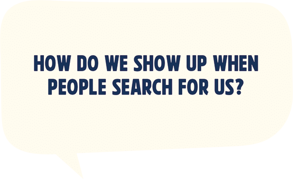 How do we show up when people search for us? How do we show up when people search for us?